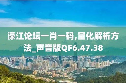 濠江论坛一肖一码,量化解析方法_声音版QF6.47.38