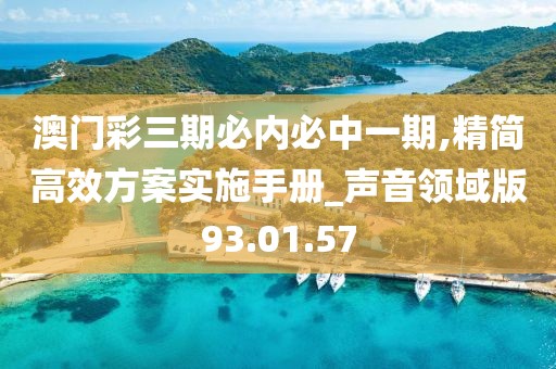 澳门彩三期必内必中一期,精简高效方案实施手册_声音领域版93.01.57