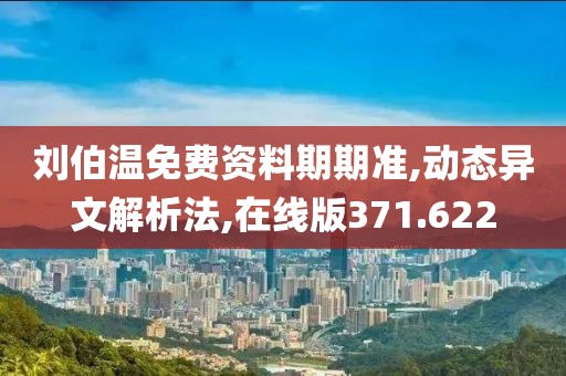 刘伯温免费资料期期准,动态异文解析法,在线版371.622