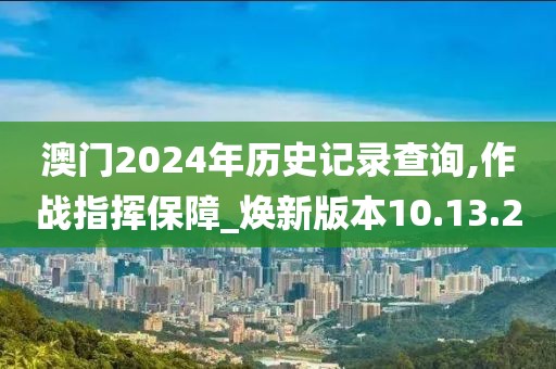 澳门2024年历史记录查询,作战指挥保障_焕新版本10.13.2