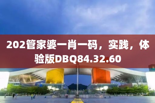 202管家婆一肖一码，实践，体验版DBQ84.32.60