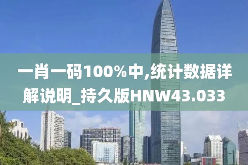 一肖一码100%中,统计数据详解说明_持久版HNW43.033