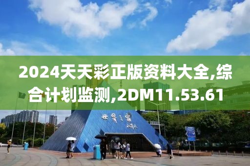2024天天彩正版资料大全,综合计划监测,2DM11.53.61