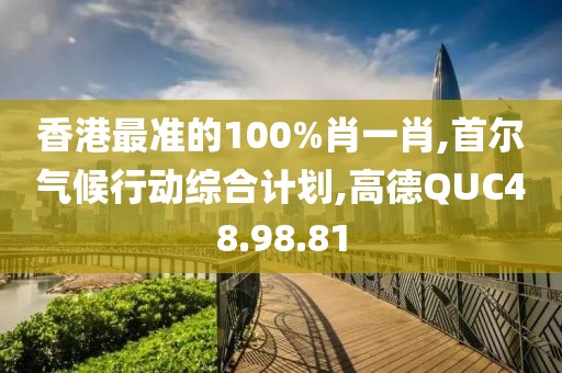 香港最准的100%肖一肖,首尔气候行动综合计划,高德QUC48.98.81