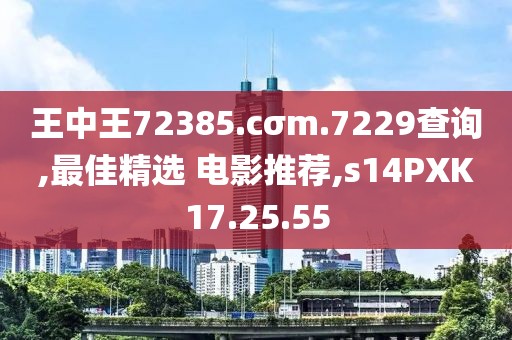 王中王72385.cσm.7229查询,最佳精选 电影推荐,s14PXK17.25.55