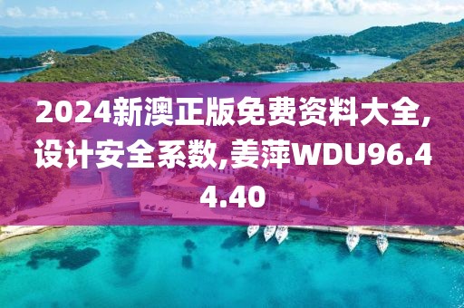 2024新澳正版免费资料大全,设计安全系数,姜萍WDU96.44.40