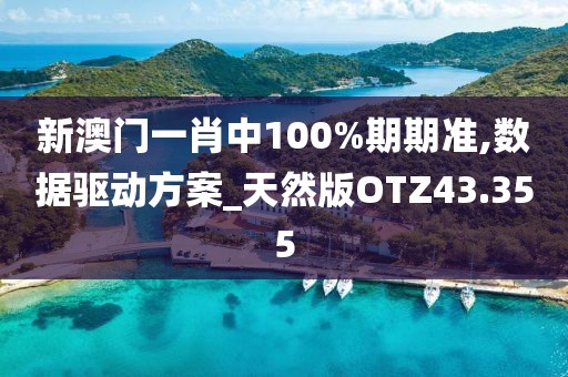 新澳门一肖中100%期期准,数据驱动方案_天然版OTZ43.355