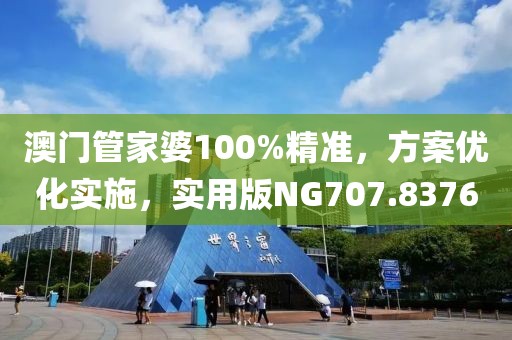 澳门管家婆100%精准，方案优化实施，实用版NG707.8376