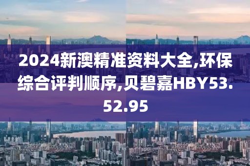 2024新澳精准资料大全,环保综合评判顺序,贝碧嘉HBY53.52.95