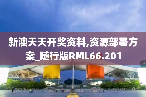 新澳天天开奖资料,资源部署方案_随行版RML66.201