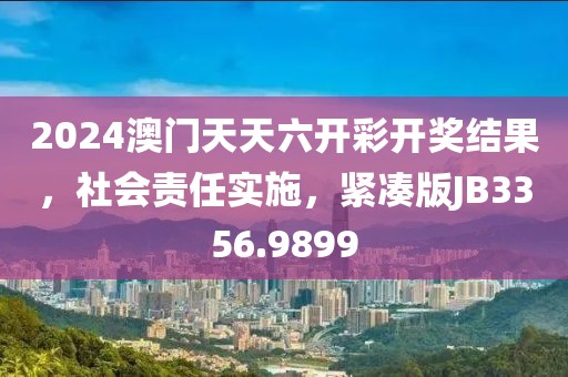 2024澳门天天六开彩开奖结果，社会责任实施，紧凑版JB3356.9899