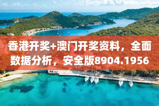 香港开奖+澳门开奖资料，全面数据分析，安全版8904.1956