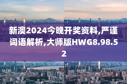 新澳2024今晚开奖资料,严谨词语解析,大师版HWG8.98.52