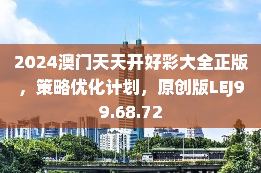 2024澳门天天开好彩大全正版，策略优化计划，原创版LEJ99.68.72