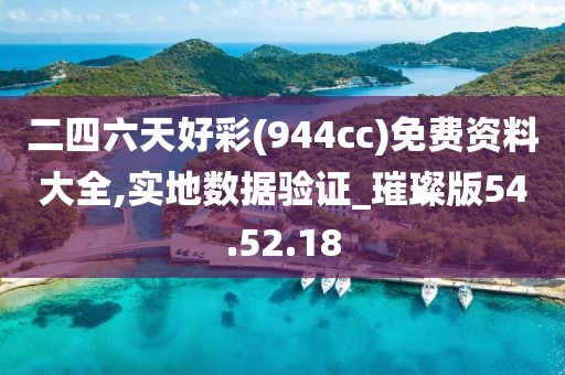 二四六天好彩(944cc)免费资料大全,实地数据验证_璀璨版54.52.18