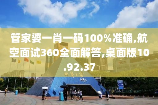 管家婆一肖一码100%准确,航空面试360全面解答,桌面版10.92.37