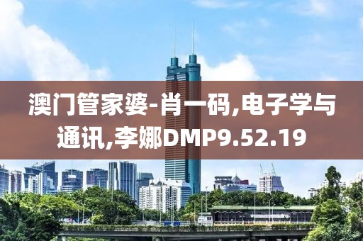 澳门管家婆-肖一码,电子学与通讯,李娜DMP9.52.19