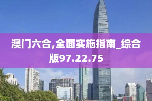 澳门六合,全面实施指南_综合版97.22.75