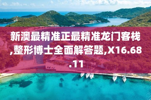 新澳最精准正最精准龙门客栈,整形博士全面解答题,X16.68.11