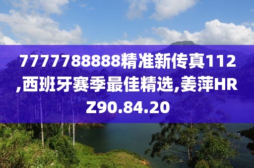 7777788888精准新传真112,西班牙赛季最佳精选,姜萍HRZ90.84.20