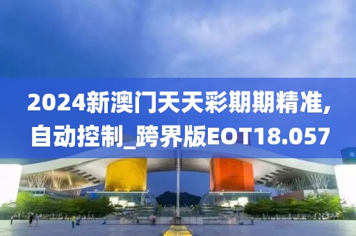 2024新澳门天天彩期期精准,自动控制_跨界版EOT18.057