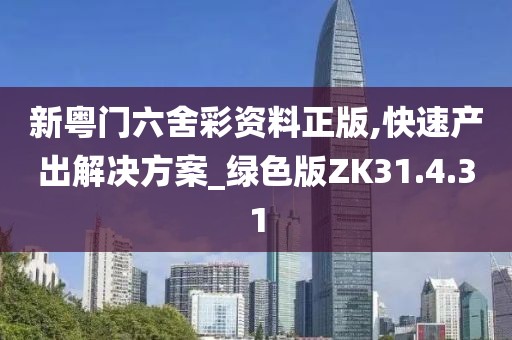 新粤门六舍彩资料正版,快速产出解决方案_绿色版ZK31.4.31