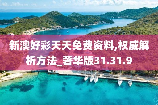 新澳好彩天天免费资料,权威解析方法_奢华版31.31.9