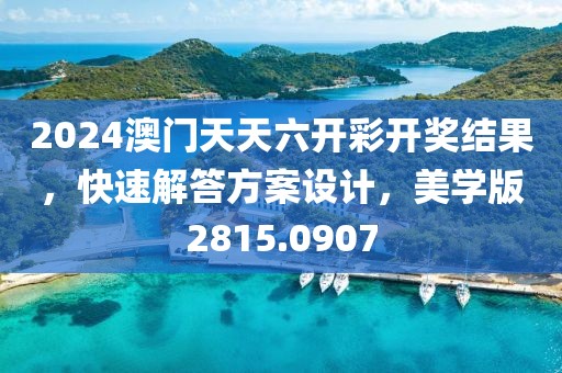 2024澳门天天六开彩开奖结果，快速解答方案设计，美学版2815.0907