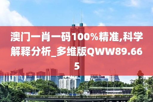 澳门一肖一码100%精准,科学解释分析_多维版QWW89.665
