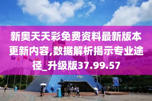 新奥天天彩免费资料最新版本更新内容,数据解析揭示专业途径_升级版37.99.57
