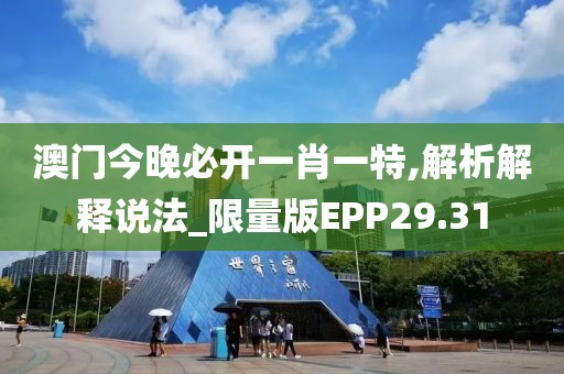 澳门今晚必开一肖一特,解析解释说法_限量版EPP29.31