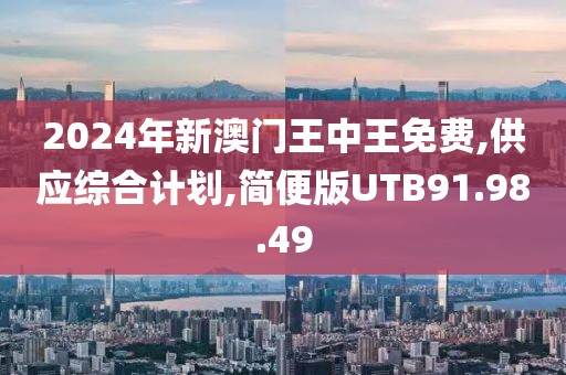 2024年新澳门王中王免费,供应综合计划,简便版UTB91.98.49