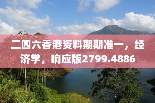二四六香港资料期期准一，经济学，响应版2799.4886