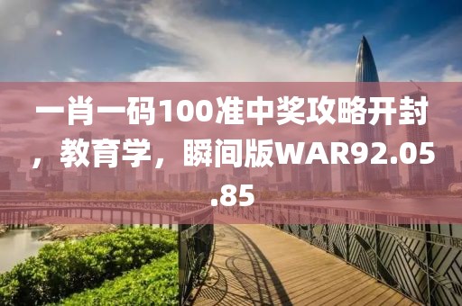 一肖一码100准中奖攻略开封，教育学，瞬间版WAR92.05.85