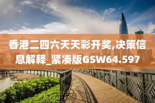 香港二四六天天彩开奖,决策信息解释_紧凑版GSW64.597