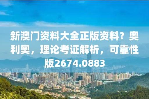 新澳门资料大全正版资料？奥利奥，理论考证解析，可靠性版2674.0883