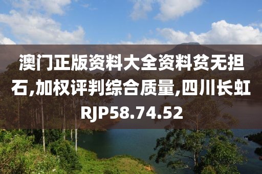澳门正版资料大全资料贫无担石,加权评判综合质量,四川长虹RJP58.74.52