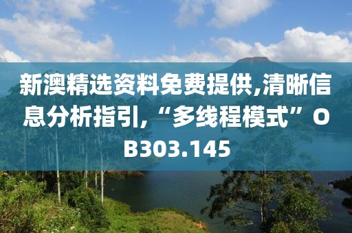 新澳精选资料免费提供,清晰信息分析指引,“多线程模式”OB303.145