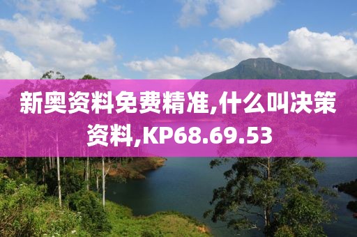 新奥资料免费精准,什么叫决策资料,KP68.69.53