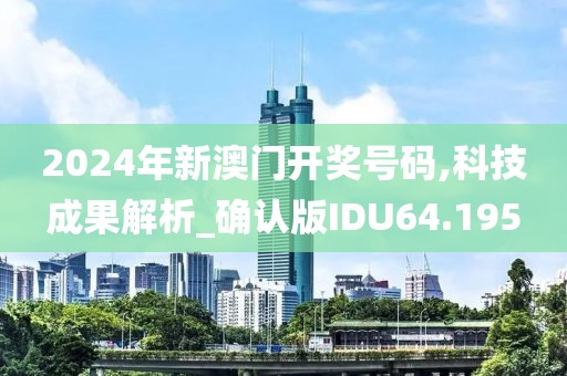 2024年新澳门开奖号码,科技成果解析_确认版IDU64.195