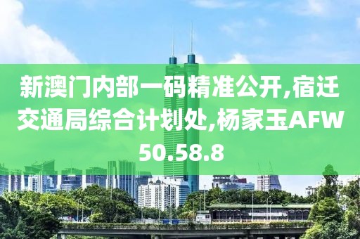 新澳门内部一码精准公开,宿迁交通局综合计划处,杨家玉AFW50.58.8