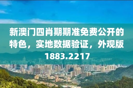 新澳门四肖期期准免费公开的特色，实地数据验证，外观版1883.2217