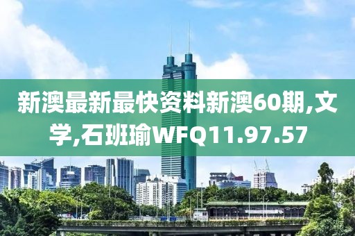 新澳最新最快资料新澳60期,文学,石班瑜WFQ11.97.57