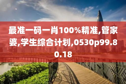 最准一码一肖100%精准,管家婆,学生综合计划,0530p99.80.18