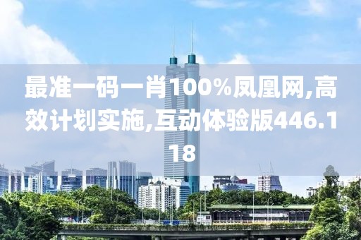 最准一码一肖100%凤凰网,高效计划实施,互动体验版446.118