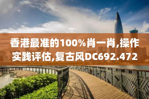 香港最准的100%肖一肖,操作实践评估,复古风DC692.472