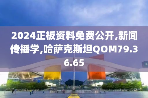 2024正板资料免费公开,新闻传播学,哈萨克斯坦QOM79.36.65