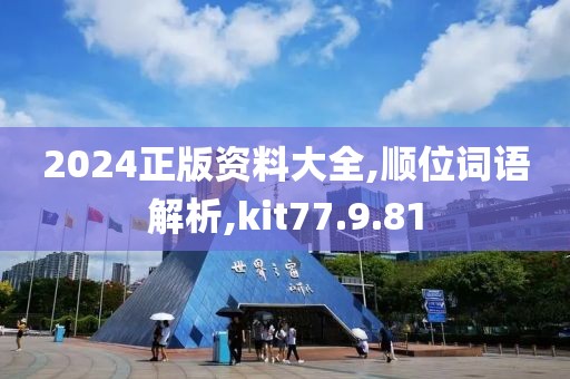 2024正版资料大全,顺位词语解析,kit77.9.81