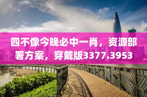 四不像今晚必中一肖，资源部署方案，穿戴版3377.3953