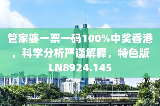 管家婆一票一码100%中奖香港，科学分析严谨解释，特色版LN8924.145